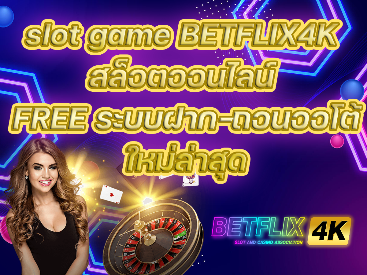 slot game BETFLIX4K สล็อตออนไลน์ FREE ระบบฝาก-ถอนออโต้ใหม่ล่าสุด